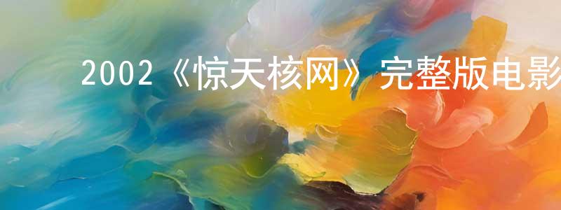 程德玉的动漫综艺大全,2002《惊天核网》完整版电影/在线观看/百度云-美剧天堂